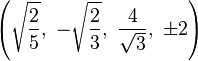 \left({\sqrt {\frac {2}{5}}},\ -{\sqrt {\frac {2}{3}}},\ {\frac {4}{\sqrt {3}}},\ \pm 2\right)