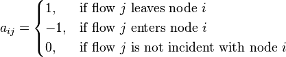 
a_{ij}= \begin{cases}
1, & \text{if flow } j \text{ leaves node } i \\
-1, & \text{if flow } j \text{ enters node } i \\
0, & \text{if flow } j \text{ is not incident with node } i  
\end{cases}
