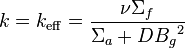 k = k_{\mathrm{eff}} = \frac{\nu \Sigma_f}{\Sigma_a + D {B_g}^2}