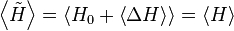 \left\langle\tilde{H}\right\rangle = \left\langle H_{0} + \left\langle\Delta H\right\rangle\right\rangle =\left\langle H\right\rangle\,