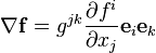 \nabla \mathbf{f}=g^{jk}\frac{\partial {{f}^{i}}}{\partial {{x}_{j}}}{{\mathbf{e}}_{i}}{{\mathbf{e}}_{k}}