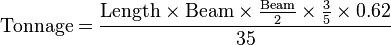  \text{Tonnage} = \frac {\text{Length}\times \text{Beam} \times \frac {\text{Beam}}{2} \times \frac {3}{5}\times {0.62}} {35} 