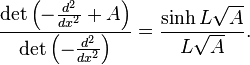  \frac{\det \left(-\frac{d^2}{dx^2} + A\right)}{\det \left(-\frac{d^2}{dx^2}\right)} = \frac{\sinh L\sqrt A}{L\sqrt A}. 