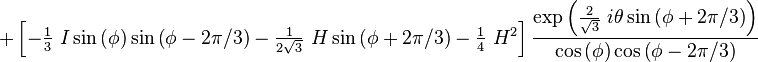  +\left[  -\tfrac{1}{3}~I\sin\left(  \phi\right)  \sin\left(  \phi
-2\pi/3\right)  -\tfrac{1}{2\sqrt{3}}~H\sin\left(  \phi+2\pi/3\right)
-\tfrac{1}{4}~H^{2}\right]  \frac{\exp\left(  \frac{2}{\sqrt{3}}~i\theta
\sin\left(  \phi+2\pi/3\right)  \right)  }{\cos\left(  \phi\right)
\cos\left(  \phi-2\pi/3\right)  } 