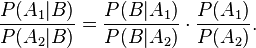 \frac{P(A_1|B)}{P(A_2|B)} = \frac{P(B|A_1)}{P(B|A_2)} \cdot \frac{P(A_1)}{P(A_2)}.