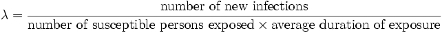  
\lambda = \frac {\mbox{number of new infections}} {\mbox{number of susceptible persons exposed} \times \mbox{average duration of exposure}} 
