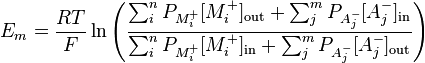 E_{m} = \frac{RT}{F} \ln{ \left( \frac{ \sum_{i}^{n} P_{M^{+}_{i}}[M^{+}_{i}]_\mathrm{out} + \sum_{j}^{m} P_{A^{-}_{j}}[A^{-}_{j}]_\mathrm{in}}{ \sum_{i}^{n} P_{M^{+}_{i}}[M^{+}_{i}]_\mathrm{in} + \sum_{j}^{m} P_{A^{-}_{j}}[A^{-}_{j}]_\mathrm{out}} \right) }