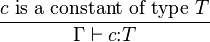 {\frac{c \text{ is a constant of type } T}{\Gamma\vdash c\mathbin{:}T}}