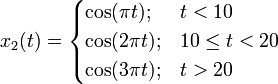 x_2 (t)=\begin{cases}
\cos(  \pi t);  & t  <10 \\
\cos(2 \pi t);  & 10 \le t < 20 \\
\cos(3 \pi t);  & t  > 20
\end{cases}