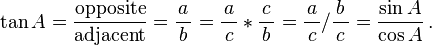 \tan A=\frac{\textrm{opposite}}{\textrm{adjacent}}=\frac{a}{\,b\,}=\frac{a}{\,c\,}*\frac{c}{\,b\,}=\frac{a}{\,c\,} / \frac{b}{\,c\,}=\frac{\sin A}{\cos A}\,.