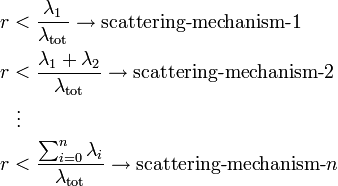 
\begin{align}
r & < \frac{\lambda_1}{\lambda_\mathrm{tot}} \rightarrow \text{scattering-mechanism-}1 \\
r & < \frac{\lambda_1 + \lambda_2}{\lambda_\mathrm{tot}} \rightarrow \text{scattering-mechanism-}2 \\
& {} \  \vdots \\
r & < \frac{\sum_{i=0}^n \lambda_i}{\lambda_\mathrm{tot}} \rightarrow \text{scattering-mechanism-}n
\end{align}
