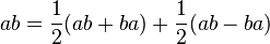 ab=\frac{1}{2}(ab+ba)+\frac{1}{2}(ab-ba)