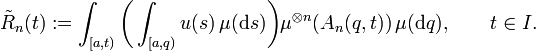 \tilde R_n(t):=\int_{[a,t)} \biggl(\int_{[a,q)} u(s)\,\mu(\mathrm{d}s)\biggr)\mu^{\otimes n}(A_n(q,t))\,\mu(\mathrm{d}q),\qquad t\in I.