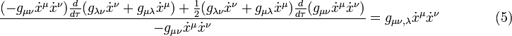  {(-g_{\mu \nu} \dot x^\mu \dot x^\nu) {d \over d\tau} (g_{\lambda \nu} \dot x^\nu + g_{\mu \lambda} \dot x^\mu) + {1 \over 2} (g_{\lambda \nu} \dot x^\nu + g_{\mu \lambda} \dot x^\mu) {d \over d\tau} (g_{\mu \nu} \dot x^\mu \dot x^\nu) \over -g_{\mu \nu} \dot x^\mu \dot x^\nu} = g_{\mu \nu ,\lambda} \dot x^\mu \dot x^\nu \qquad \qquad (5) 