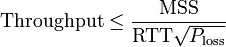  \mathrm{Throughput} \le \frac {\mathrm{MSS}} {\mathrm{RTT} \sqrt{ P_{\mathrm{loss} }}}