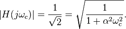 \left | H(j\omega_ \mathrm c) \right | = \frac {1}{\sqrt{2}} = \sqrt{ \frac {1}{1 + \alpha^2\omega_\mathrm c ^2}}.