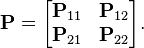 \mathbf{P} = \begin{bmatrix}
\mathbf{P}_{11} & \mathbf{P}_{12}\\
\mathbf{P}_{21} & \mathbf{P}_{22}\end{bmatrix}.