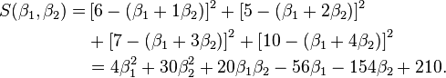 \begin{align}S(\beta_1, \beta_2) =&
 \left[6-(\beta_1+1\beta_2)\right]^2
+\left[5-(\beta_1+2\beta_2)   \right]^2 \\
&+\left[7-(\beta_1 +  3\beta_2)\right]^2
+\left[10-(\beta_1  +  4\beta_2)\right]^2 \\
&= 4\beta_1^2 + 30\beta_2^2 + 20\beta_1\beta_2 - 56\beta_1 - 154\beta_2 + 210 .\end{align}