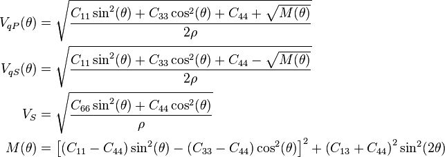 
  \begin{align}
    V_{qP}(\theta)    &= \sqrt{\frac{C_{11} \sin^2(\theta) + C_{33}
                      \cos^2(\theta)+C_{44}+\sqrt{M(\theta)}}{2\rho}} \\
    V_{qS}(\theta) &= \sqrt{\frac{C_{11} \sin^2(\theta) + C_{33}
                      \cos^2(\theta)+C_{44}-\sqrt{M(\theta)}}{2\rho}} \\
    V_{S}         &= \sqrt{\frac{C_{66} \sin^2(\theta) +
                      C_{44}\cos^2(\theta)}{\rho}} \\
    M(\theta)      &= \left[\left(C_{11}-C_{44}\right) \sin^2(\theta) -  \left(C_{33}-C_{44}\right)\cos^2(\theta)\right]^2 
                     + \left(C_{13} + C_{44}\right)^2 \sin^2(2\theta) \\
  \end{align}
