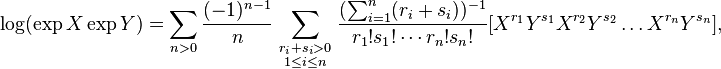 \log(\exp X\exp Y) =
\sum_{n>0}\frac {(-1)^{n-1}}{n}
\sum_{ \begin{smallmatrix} {r_i + s_i > 0} \\ {1\le i \le n} \end{smallmatrix}}
\frac{(\sum_{i=1}^n (r_i+s_i))^{-1}}{r_1!s_1!\cdots r_n!s_n!}
[ X^{r_1} Y^{s_1} X^{r_2} Y^{s_2} \ldots X^{r_n} Y^{s_n} ],
