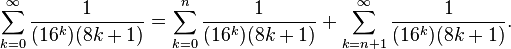 \sum_{k = 0}^{\infty} \frac{1}{(16^k)(8k+1)} = \sum_{k = 0}^{n} \frac{1}{(16^k)(8k+1)} + \sum_{k = n + 1}^{\infty} \frac{1}{(16^k)(8k+1)}. \!