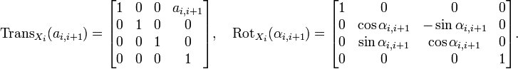 \operatorname{Trans}_{X_i}(a_{i,i+1})
  = 
\begin{bmatrix}
    1 & 0 & 0 & a_{i,i+1} \\
    0 & 1 & 0 & 0 \\
    0 & 0 & 1 & 0 \\
    0 & 0 & 0 & 1
  \end{bmatrix},\quad
\operatorname{Rot}_{X_i}(\alpha_{i,i+1})
  = 
\begin{bmatrix}
    1 & 0 & 0 & 0 \\
    0 & \cos\alpha_{i,i+1} & -\sin\alpha_{i,i+1} & 0 \\
    0 & \sin\alpha_{i,i+1} & \cos\alpha_{i,i+1} & 0 \\
    0 & 0 & 0 & 1
  \end{bmatrix}.

