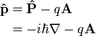  \begin{align} 
\mathbf{\hat{p}} & = \bold{\hat{P}} - q\bold{A} \\
 & = -i \hbar \nabla - q\bold{A} \\
\end{align}\,\!