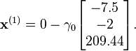 \mathbf{x}^{(1)}=0-\gamma_0 \begin{bmatrix}
  -7.5\\
  -2\\
  209.44
\end{bmatrix}.