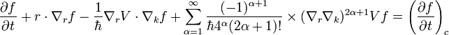  \frac{\partial f}{\partial t} + r \cdot \nabla_r f
- \frac{1}{\hbar} \nabla_r V \cdot \nabla_k f
+ \sum_{\alpha = 1}^{\infty} \frac{(-1)^{\alpha +1}}{\hbar 4^{\alpha} (2 \alpha +1)!}
\times (\nabla_r \nabla_k)^{2 \alpha +1} V f = \left(\frac{\partial f}{\partial t}\right)_c
