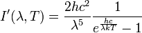 I'(\lambda,T) =\frac{2 hc^2}{\lambda^5}\frac{1}{ e^{\frac{hc}{\lambda kT}}-1}