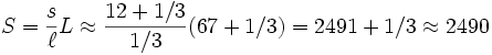  S = \frac{s}{\ell} L \approx \frac{12+1/3}{1/3} (67+1/3) = 2491 + 1/3 \approx 2490 