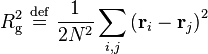 
R_{\mathrm{g}}^{2} \ \stackrel{\mathrm{def}}{=}\   \frac{1}{2N^{2}} \sum_{i,j} 
\left( \mathbf{r}_{i} - \mathbf{r}_{j} \right)^{2}
