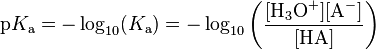 \mathrm{p}K_\mathrm{a} = - \log_{10} (K_\mathrm{a}) = - \log_{10} \left ( \frac{[\mathrm{H}_{3}\mathrm{O}^+][\mathrm{A}^-]}{[\mathrm{HA}]} \right )