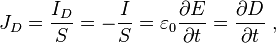  J_D = \frac{I_D}{ S}= -\frac{I}{ S}=  \varepsilon_0  \frac {\partial  E}{\partial t}  = \frac {\partial  D}{\partial t}   \ , 