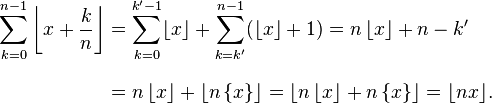 
\begin{align}
\sum_{k=0}^{n-1}\left\lfloor x+\frac{k}{n}\right\rfloor
& =\sum_{k=0}^{k'-1} \lfloor x\rfloor+\sum_{k=k'}^{n-1} (\lfloor x\rfloor+1)=n\, \lfloor x\rfloor+n-k' \\[8pt]
& =n\, \lfloor x\rfloor+\lfloor n\,\{x\}\rfloor=\left\lfloor n\, \lfloor x\rfloor+n\, \{x\} \right\rfloor=\lfloor nx\rfloor.
\end{align}
