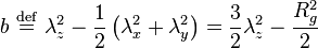 
b \ \stackrel{\mathrm{def}}{=}\ \lambda_{z}^{2} - \frac{1}{2} \left( \lambda_{x}^{2} + \lambda_{y}^{2} \right) = \frac{3}{2} \lambda_{z}^{2} - \frac{R_{g}^{2}}{2}
