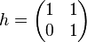 h = \begin{pmatrix}1 & 1 \\ 0 & 1 \end{pmatrix}