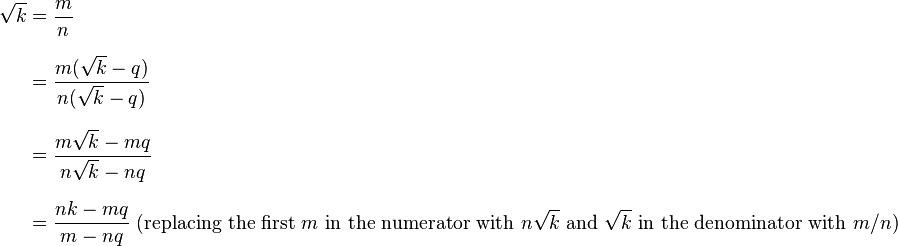 \begin{align}
\sqrt k&=\frac mn\\[8pt] &=\frac{m(\sqrt k-q)}{n(\sqrt k-q)}\\[8pt]
&=\frac{m\sqrt k-mq}{n\sqrt k-nq}\\[8pt] &=\frac{nk-mq}{m-nq} \text{ } (\text{replacing the first }m\text{ in the numerator with }n \sqrt k\text{ and }\sqrt k\text{ in the denominator with }m/n)
\end{align}