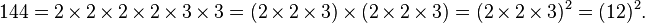  144 = 2 \times 2 \times 2 \times 2 \times 3 \times 3 = (2 \times 2 \times 3) \times (2 \times 2 \times 3) = (2 \times 2 \times 3)^2 = (12)^2.