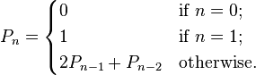 P_n=\begin{cases}0&\mbox{if }n=0;\\1&\mbox{if }n=1;\\2P_{n-1}+P_{n-2}&\mbox{otherwise.}\end{cases}