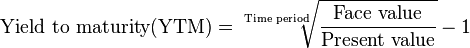 
\text{Yield to maturity(YTM)} = \sqrt[\text{Time period}]{\dfrac{\text{Face value}}{\text{Present value}}} - 1
