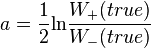 a = \frac 1 2 \textrm{ln}\frac{W_+(true)}{W_-(true)}