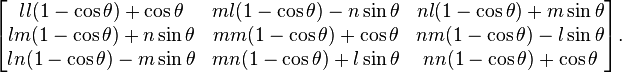 \begin{bmatrix}
ll(1-\cos \theta)+\cos\theta & ml(1-\cos\theta)-n\sin\theta & nl(1-\cos\theta)+m\sin\theta\\
lm(1-\cos\theta)+n\sin\theta & mm(1-\cos\theta)+\cos\theta & nm(1-\cos\theta)-l\sin\theta \\
ln(1-\cos\theta)-m\sin\theta & mn(1-\cos\theta)+l\sin\theta & nn(1-\cos\theta)+\cos\theta
\end{bmatrix}.