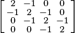 \left [
\begin{smallmatrix}
 2 & -1 &  0 &  0 \\
-1 &  2 & -1&  0  \\
 0 & -1 &  2 & -1 \\
 0 &  0 & -1 &  2 
\end{smallmatrix}\right ]