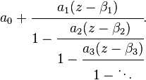 
a_0 + \cfrac{a_1(z - \beta_1)}{1 - \cfrac{a_2(z - \beta_2)}{1 - \cfrac{a_3(z - \beta_3)}{1 - \ddots}}}.
