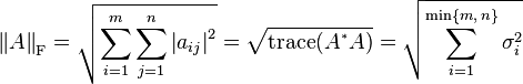  \left\| A \right\| _{\text{F}} = \sqrt{\sum_{i=1}^m\sum_{j=1}^n \left| a_{ij} \right| ^2} = \sqrt{\operatorname{trace}(A^{{}^*}A)}=\sqrt{\sum_{i=1}^{\min\{m,\,n\}} \sigma_{i}^2}