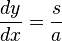 \frac{dy}{dx}=\frac{s}{a}\,