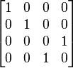 
\begin{bmatrix}
 1 & 0 & 0 & 0 \\
 0 & 1 & 0 & 0 \\
 0 & 0 & 0 & 1 \\
 0 & 0 & 1 & 0 \\
\end{bmatrix}
