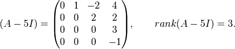 
(A - 5I) =
\begin{pmatrix}
 0 &  1 & -2 &  4 \\
 0 &  0 &  2 &  2 \\
 0 &  0 &  0 &  3 \\
 0 &  0 &  0 & -1
\end{pmatrix},
\qquad rank(A - 5I) = 3.
