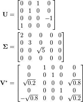 \begin{align}
\mathbf{U} &= \begin{bmatrix}
               0 & 0 & 1 &  0 \\
               0 & 1 & 0 &  0 \\
               0 & 0 & 0 & -1 \\
               1 & 0 & 0 & 0
             \end{bmatrix} \\

\boldsymbol{\Sigma} &= \begin{bmatrix}
                        2 & 0 &        0 & 0 & 0 \\
                        0 & 3 &        0 & 0 & 0 \\
                        0 & 0 & \sqrt{5} & 0 & 0 \\
                        0 & 0 &        0 & 0 & 0
                      \end{bmatrix} \\

\mathbf{V}^* &= \begin{bmatrix}
                           0 & 1 & 0 & 0 &          0 \\
                           0 & 0 & 1 & 0 &          0 \\
                  \sqrt{0.2} & 0 & 0 & 0 & \sqrt{0.8} \\
                           0 & 0 & 0 & 1 &          0 \\
                 -\sqrt{0.8} & 0 & 0 & 0 & \sqrt{0.2}
               \end{bmatrix}
\end{align}